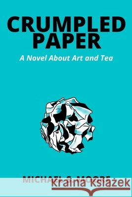 Crumpled Paper: A Novel About Art and Tea Moore, Michael S. 9798985928914 Crumpled-Paper.com - książka