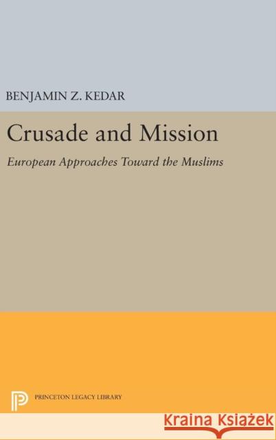 Crusade and Mission: European Approaches Toward the Muslims Benjamin Z. Kedar 9780691635897 Princeton University Press - książka