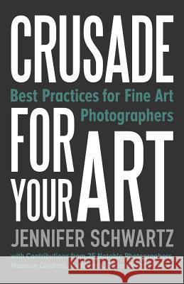 Crusade for Your Art: Best Practices for Fine Art Photographers Schwartz Jennifer 9780991277933 Crusade Press - książka