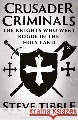 Crusader Criminals: The Knights Who Went Rogue in the Holy Land Steve Tibble 9780300276077 Yale University Press - książka