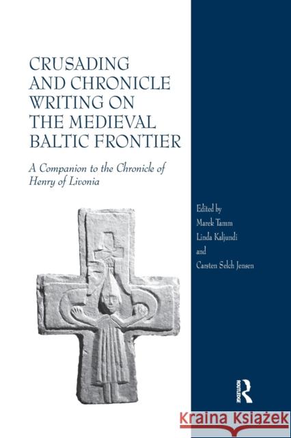 Crusading and Chronicle Writing on the Medieval Baltic Frontier: A Companion to the Chronicle of Henry of Livonia Marek Tamm Linda Kaljundi Carsten Selch Jensen 9780367602154 Routledge - książka