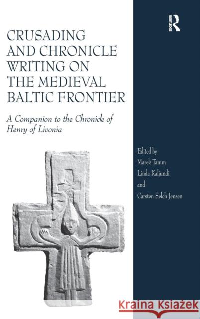 Crusading and Chronicle Writing on the Medieval Baltic Frontier: A Companion to the Chronicle of Henry of Livonia Tamm, Marek 9780754666271 Ashgate Publishing Limited - książka