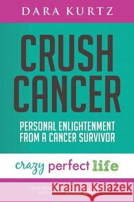 Crush Cancer: Personal Enlightenment From A Cancer Survivor Kurtz, Dara 9780998840406 Crazy Perfect Life - książka