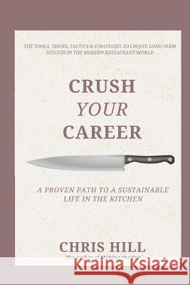 Crush Your Career: A Proven Path to a Sustainable Life in the Kitchen Chris Hill 9781974218196 Createspace Independent Publishing Platform - książka