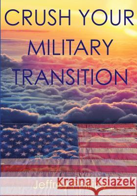 Crush Your Military Transition Jeffrey Phillipy Joni Wilson Kirsten Moore 9780986422805 Jeffrey Phillipy - książka
