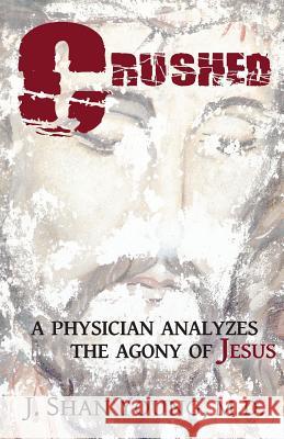 Crushed: A Physician Analyzes the Agony of Jesus J. Shan Young 9780578160368 J. Shan Young Books, LLC - książka
