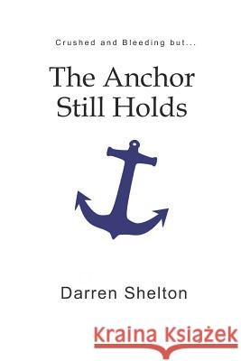 Crushed and Bleeding...But the Anchor Still Holds Darren Shelton 9781790589104 Independently Published - książka
