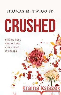 Crushed: Finding Hope and Healing After Trust is Broken Thomas M. Twigg 9781951475444 Arrow Press, LLC - książka