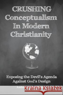 Crushing Conceptualism in Modern Christianity: Exposing the Devil's Agenda Against God's Design Andrew Michael Denny 9781489724663 Liferich - książka