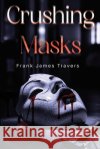 Crushing Masks Frank James Travers 9781836718970 Pegasus Elliot Mackenzie Publishers
