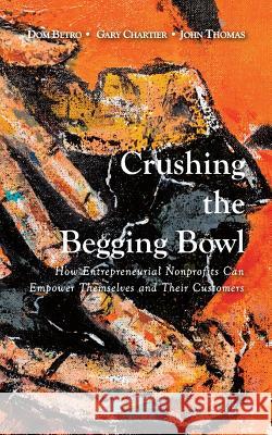 Crushing the Begging Bowl: How Entrepreneurial Nonprofits Can Empower Themselves and Their Customers Dom Betro John Thomas Gary Chartier 9780692130438 Griffin & Lash - książka