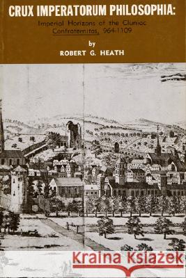 Crux Imperatorum Philosophia: Imperial Horizons of the Cluniac Confraternitas, 964-11009 Robert G. Heath 9780915138173 Pickwick Publications - książka
