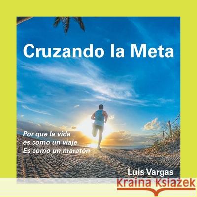 Cruzando La Meta: Por Que La Vida Es Como Un Viaje. Es Como Un Maratón Luis Vargas 9781663201065 iUniverse - książka