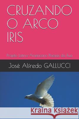Cruzando O Arco Iris: Projeto Latino-Americano Poesias Da Rua Jose Alfredo Gallucci 9781717826114 Independently Published - książka