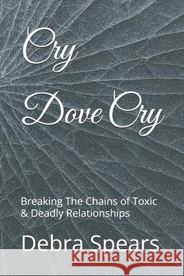 Cry Dove Cry: Breaking The Chains of Toxic & Deadly Relationships Spears, Debra L. 9781505869606 Createspace - książka