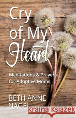 Cry of My Heart: Meditations & Prayers for Adoptive Moms Beth Anne Nagel 9780578678986 Bowker - Harvest Creek Design - książka