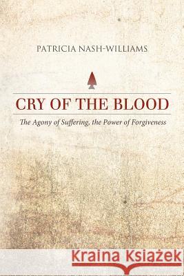 Cry of the Blood: The Agony of Suffering, the Power of Forgiveness Nash-Williams, Patricia 9781458202338 Abbott Press - książka