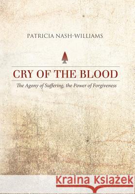 Cry of the Blood: The Agony of Suffering, the Power of Forgiveness Nash-Williams, Patricia 9781458202345 Abbott Press - książka