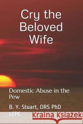 Cry the Beloved Wife: Domestic Abuse in the Pew Lcpc B Y Stuart, PhD 9781449911812 Createspace Independent Publishing Platform - książka