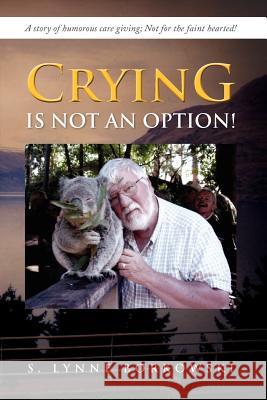 Crying Is Not an Option!: A Story of Humorous Care Giving; Not for the Faint Hearted! Borkowski, S. Lynne 9781479739103 Xlibris Corporation - książka