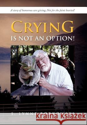 Crying Is Not an Option!: A Story of Humorous Care Giving; Not for the Faint Hearted! Borkowski, S. Lynne 9781479739110 Xlibris Corporation - książka