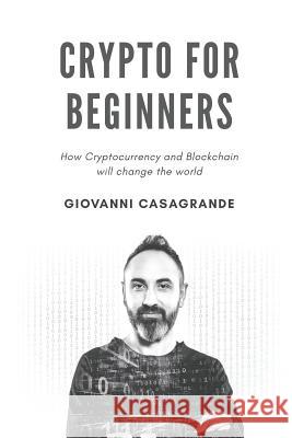 Crypto for Beginners: How Cryptocurrency and Blockchain Will Change the World Giovanni Casagrande 9781791844387 Independently Published - książka
