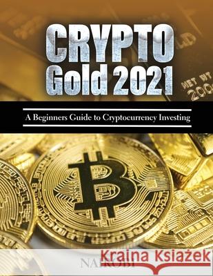 Crypto Gold 2021: A Beginners Guide to Cryptocurrency Investing Nairobi 9781804319826 Vincenzo Maio - książka