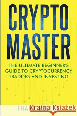 Crypto Master: The Ultimate Beginner's Guide to Cryptocurrency Trading and Investing Frank Miller 9781957999029 Driven Trader - książka