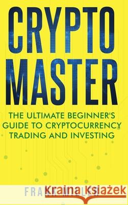 Crypto Master: The Ultimate Beginner's Guide to Cryptocurrency Trading and Investing Frank Miller 9781957999036 Driven Trader - książka