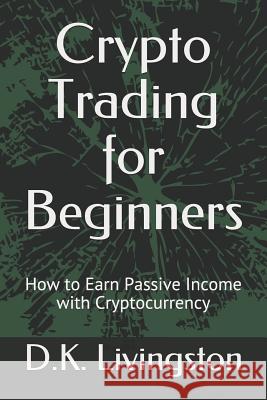 Crypto Trading for Beginners: How to Earn Passive Income with Cryptocurrency D. K. Livingston 9781074429867 Independently Published - książka