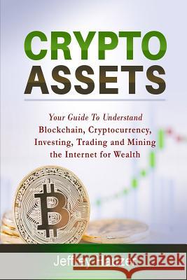 Cryptoassets: Your Guide to Understand Blockchain, Cryptocurrency, Investing, Trading and Mining the Internet for Wealth Jeffrey Hauzer 9781986204828 Createspace Independent Publishing Platform - książka
