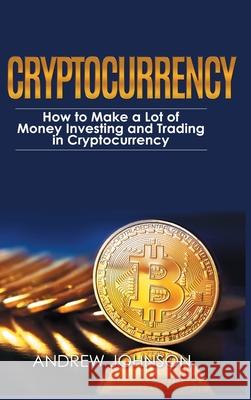 Cryptocurrency - Hardcover Version: How to Make a Lot of Money Investing and Trading in Cryptocurrency: Unlocking the Lucrative World of Cryptocurrenc Andrew Johnson 9781914513336 House of Books - książka