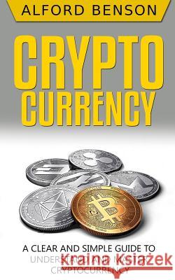 Cryptocurrency: A Clear and Simple Guide to Understand and Master Cryptocurrency Alford Benson 9781986703383 Createspace Independent Publishing Platform - książka