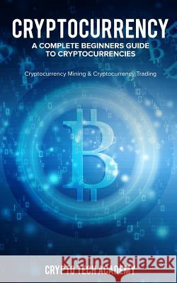 Cryptocurrency: A Complete Beginners Guide to Cryptocurrencies: Cryptocurrency Mining & Cryptocurrency Trading Crypto Tech Academy 9781987478884 Createspace Independent Publishing Platform - książka
