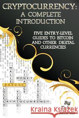 Cryptocurrency: A Complete Introduction: Five Entry-Level Guides to Bitcoin and other Digital Currencies Morse, Eric 9781981364695 Createspace Independent Publishing Platform - książka