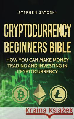 Cryptocurrency Beginners Bible: How You Can Make Money Trading and Investing in Cryptocurrency Stephen Satoshi 9781916147874 Financial Freedom Publishing - książka