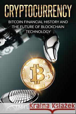 Cryptocurrency: Bitcoin Financial History and the Future of Blockchain Technology Miles Price 9781543297560 Createspace Independent Publishing Platform - książka