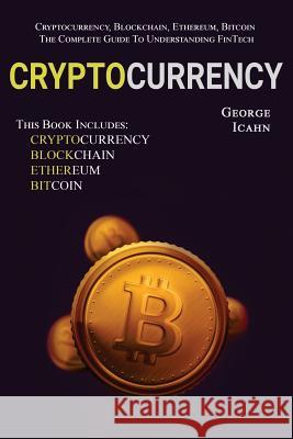 Cryptocurrency: Cryptocurrency, Blockhain, Ethereum & Bitcoin - The Complete Guide To Understanding Fintech George Icahn 9781979209755 Createspace Independent Publishing Platform - książka