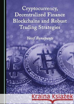 Cryptocurrency, Decentralized Finance Blockchains and Robust Trading Strategies Yosef Bonaparte   9781527589322 Cambridge Scholars Publishing - książka