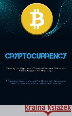 Cryptocurrency: Enhancing Your Cryptocurrency Trading And Investment Achievements: Valuable Perspectives And Methodologies (A Comprehensive Handbook For Novices On Generating Profits Through Cryptocur Reginald Beaumont   9781837876785 Allen Jervey - książka