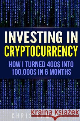 Cryptocurrency: How I Turned $400 into $100,000 by Trading Cryprocurrency in 6 months Lambert, Chris 9781548714352 Createspace Independent Publishing Platform - książka