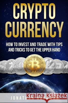 Cryptocurrency: How to Invest and Trade with Tips and Tricks to Get the Upper Hand Mr Jonathan Hardman 9781984167965 Createspace Independent Publishing Platform - książka