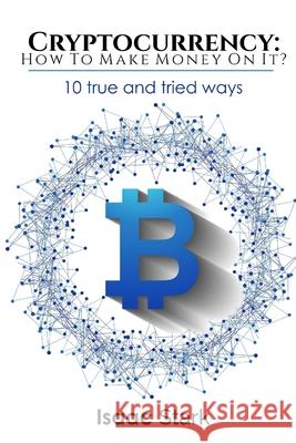 Cryptocurrency: How to Make Money from it?: 10 True and Tried Ways Isaak Stark 9781977917003 Createspace Independent Publishing Platform - książka
