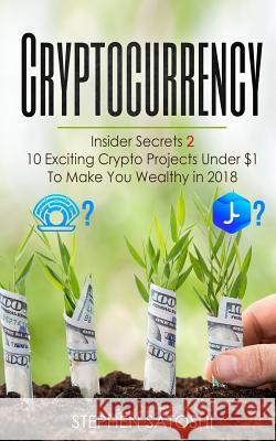 Cryptocurrency: Insider Secrets 2 - 10 Exciting Crypto Projects Under $1 To Make You Wealthy in 2018 Stephen Satoshi 9781986627696 Createspace Independent Publishing Platform - książka