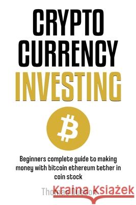 Cryptocurrency Investing: Beginners Complete Guide To Making Money With Bitcoin Ethereum Tether In Coin Stock Thomas Dutton 9781088023471 IngramSpark - książka