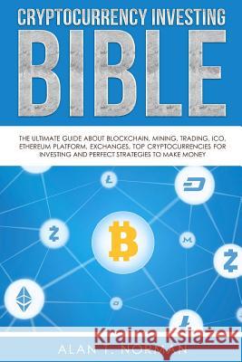 Cryptocurrency Investing Bible: The Ultimate Guide About Blockchain, Mining, Trading, ICO, Ethereum Platform, Exchanges, Top Cryptocurrencies for Inve Norman, Alan T. 9781979688369 Createspace Independent Publishing Platform - książka