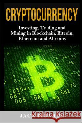 Cryptocurrency: Investing, Traiding and Mining in Blockchain, Bitcoin, Ethereum and Altcoins Jack Monroe 9781983917837 Createspace Independent Publishing Platform - książka