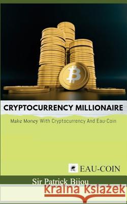 Cryptocurrency Millionaire: Make Money with Cryptocurrency and Eau-Coin Sir Patrick Bijou 9781727062069 Createspace Independent Publishing Platform - książka