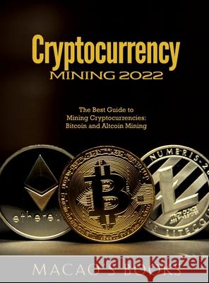 Cryptocurrency Mining 2022: The Best Guide to Mining Cryptocurrencies: Bitcoin and Altcoin Mining Macao's Books 9781803343174 Macao - książka