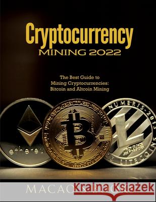 Cryptocurrency Mining 2022: The Best Guide to Mining Cryptocurrencies: Bitcoin and Altcoin Mining Macao's Books 9781803343396 Macao - książka